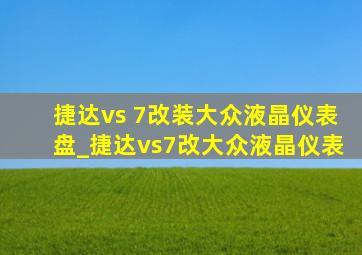 捷达vs 7改装大众液晶仪表盘_捷达vs7改大众液晶仪表